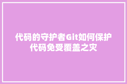 代码的守护者Git如何保护代码免受覆盖之灾  第1张