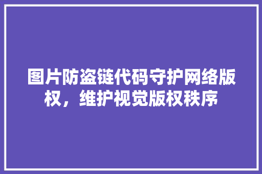 图片防盗链代码守护网络版权，维护视觉版权秩序