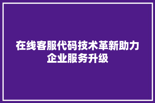 在线客服代码技术革新助力企业服务升级