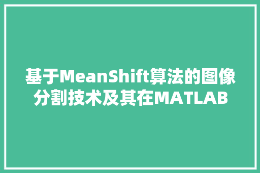 基于MeanShift算法的图像分割技术及其在MATLAB中的应用