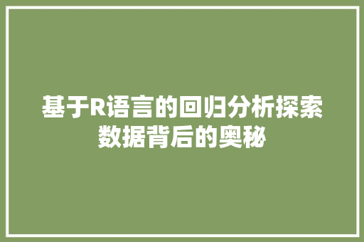 基于R语言的回归分析探索数据背后的奥秘