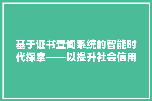 基于证书查询系统的智能时代探索——以提升社会信用体系为切入点
