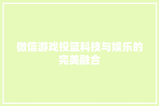 微信游戏投篮科技与娱乐的完美融合  第1张