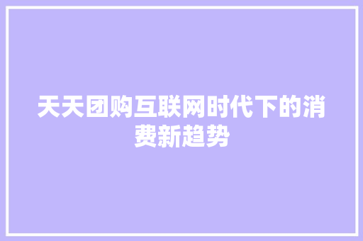 天天团购互联网时代下的消费新趋势