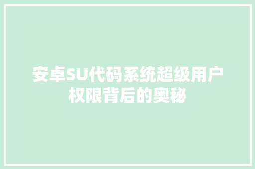 安卓SU代码系统超级用户权限背后的奥秘