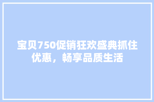 宝贝750促销狂欢盛典抓住优惠，畅享品质生活