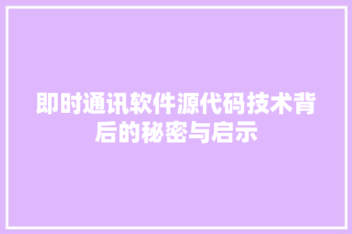 即时通讯软件源代码技术背后的秘密与启示