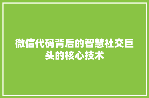 微信代码背后的智慧社交巨头的核心技术
