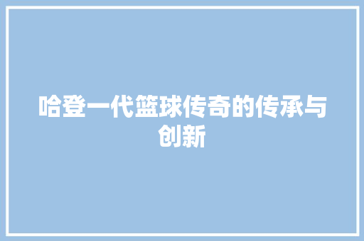 哈登一代篮球传奇的传承与创新