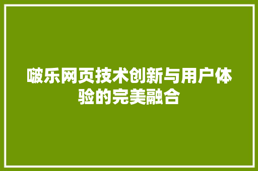 啵乐网页技术创新与用户体验的完美融合