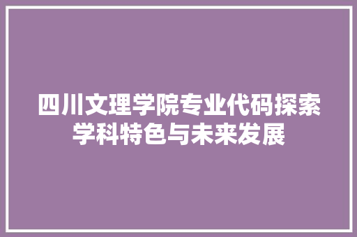 四川文理学院专业代码探索学科特色与未来发展