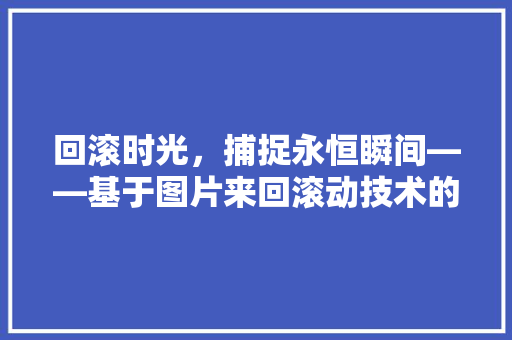 回滚时光，捕捉永恒瞬间——基于图片来回滚动技术的应用与未来展望