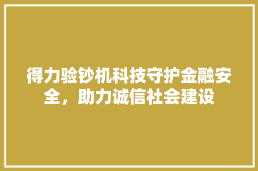 得力验钞机科技守护金融安全，助力诚信社会建设