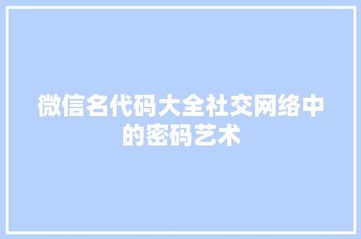 微信名代码大全社交网络中的密码艺术