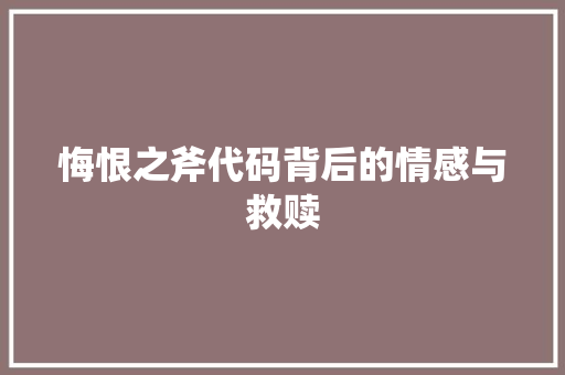 悔恨之斧代码背后的情感与救赎  第1张