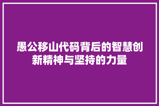 愚公移山代码背后的智慧创新精神与坚持的力量