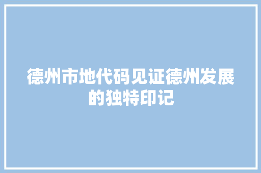 德州市地代码见证德州发展的独特印记