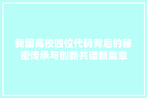 我国高校四位代码背后的秘密传承与创新共谱新篇章