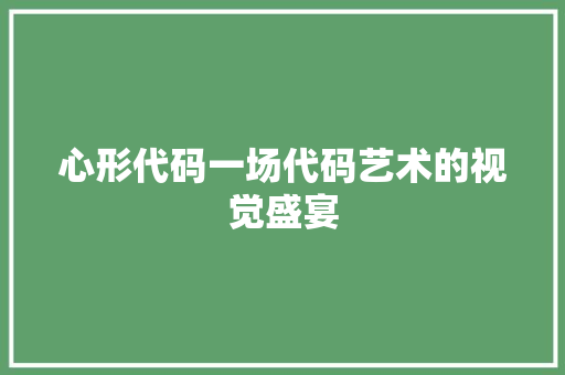 心形代码一场代码艺术的视觉盛宴