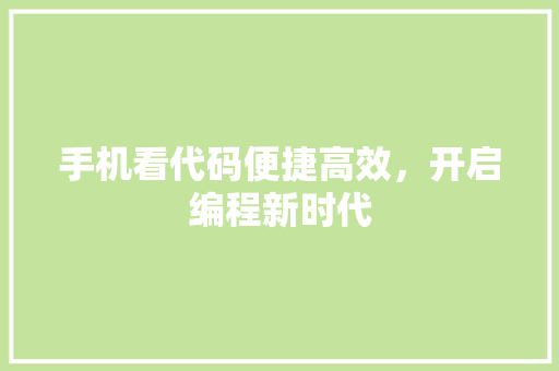 手机看代码便捷高效，开启编程新时代