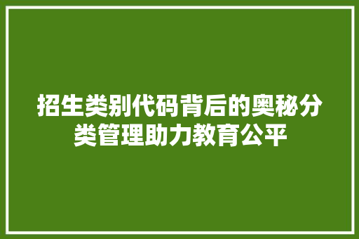招生类别代码背后的奥秘分类管理助力教育公平
