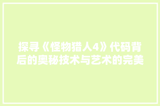 探寻《怪物猎人4》代码背后的奥秘技术与艺术的完美融合
