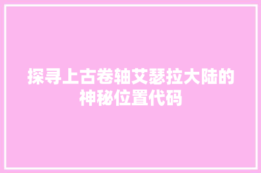 探寻上古卷轴艾瑟拉大陆的神秘位置代码