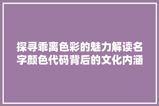 探寻乖离色彩的魅力解读名字颜色代码背后的文化内涵