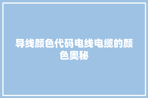 导线颜色代码电线电缆的颜色奥秘