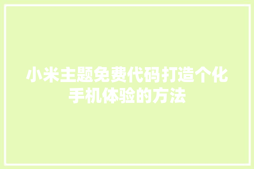 小米主题免费代码打造个化手机体验的方法