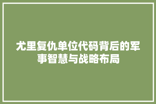尤里复仇单位代码背后的军事智慧与战略布局