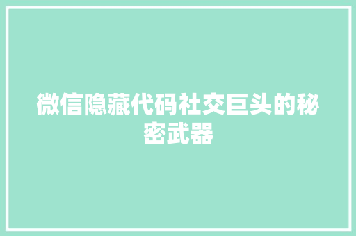 微信隐藏代码社交巨头的秘密武器