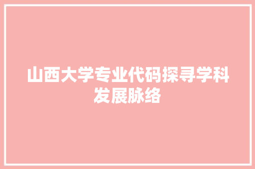 山西大学专业代码探寻学科发展脉络