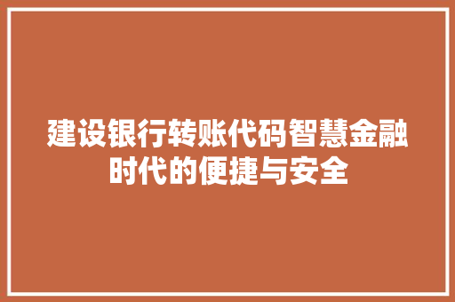 建设银行转账代码智慧金融时代的便捷与安全