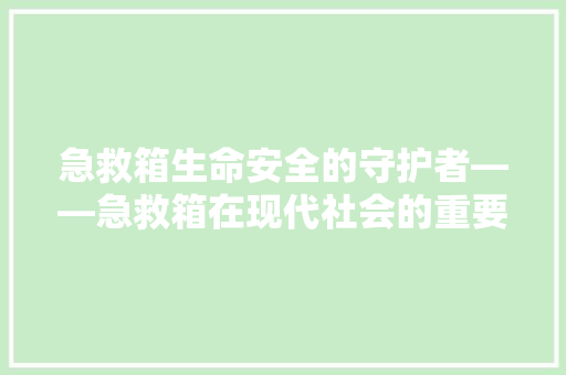 急救箱生命安全的守护者——急救箱在现代社会的重要作用