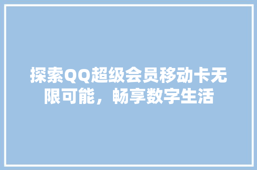 探索QQ超级会员移动卡无限可能，畅享数字生活