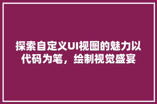 探索自定义UI视图的魅力以代码为笔，绘制视觉盛宴
