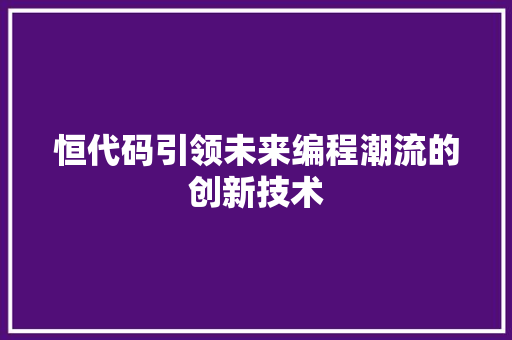 恒代码引领未来编程潮流的创新技术