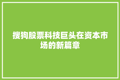 搜狗股票科技巨头在资本市场的新篇章