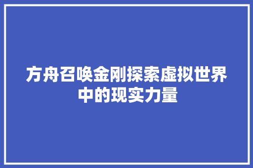 方舟召唤金刚探索虚拟世界中的现实力量  第1张