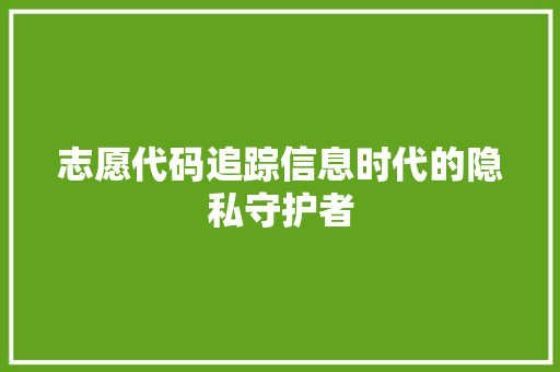 志愿代码追踪信息时代的隐私守护者