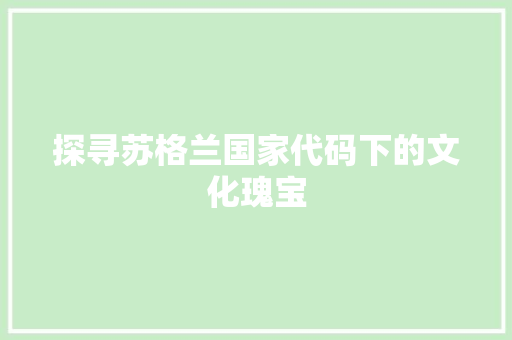 探寻苏格兰国家代码下的文化瑰宝
