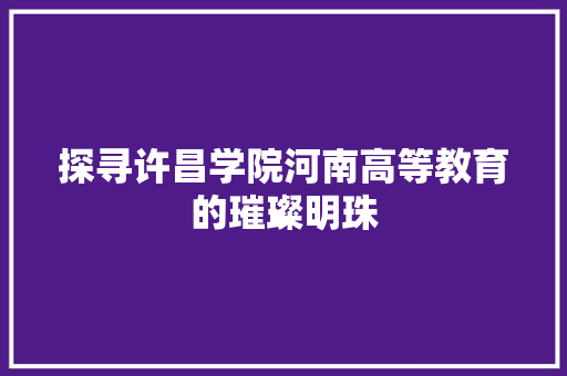 探寻许昌学院河南高等教育的璀璨明珠