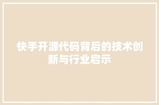 快手开源代码背后的技术创新与行业启示