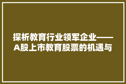 探析教育行业领军企业——A股上市教育股票的机遇与挑战