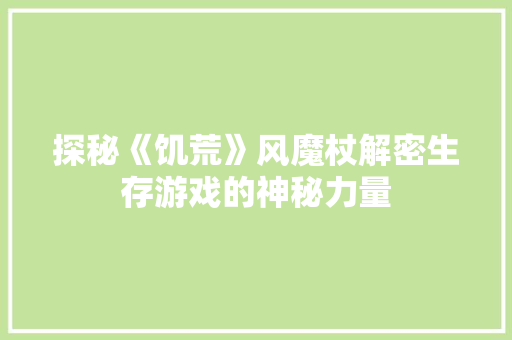 探秘《饥荒》风魔杖解密生存游戏的神秘力量