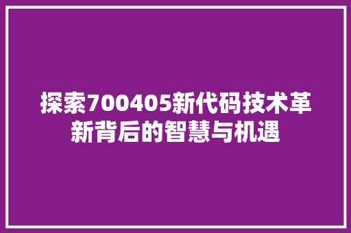 探索700405新代码技术革新背后的智慧与机遇