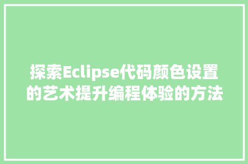 探索Eclipse代码颜色设置的艺术提升编程体验的方法