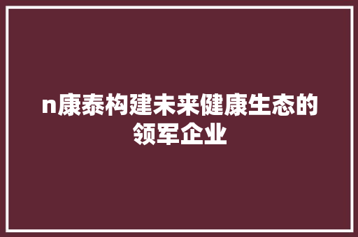 n康泰构建未来健康生态的领军企业