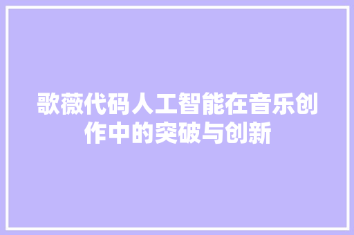 歌薇代码人工智能在音乐创作中的突破与创新